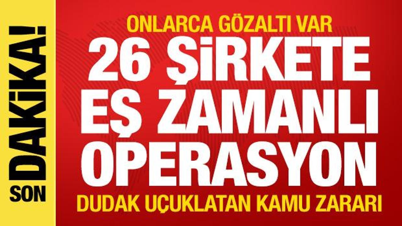 26 şirkete eş zamanlı operasyon! Onlarca gözaltı var! Dudak uçuklatan kamu zararı