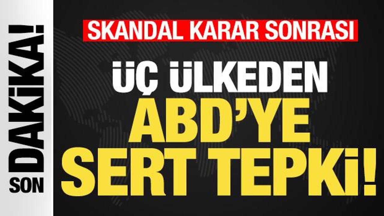 Skandal karar sonrası üç ülkeden ABD’ye sert tepki! Peş peşe açıklamalar…